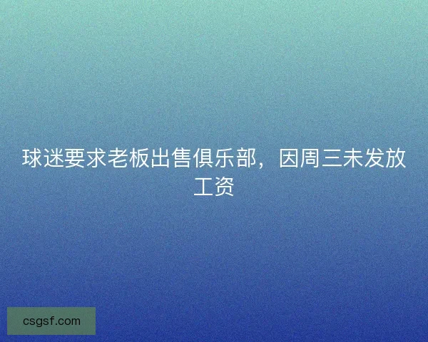 球迷要求老板出售俱乐部，因周三未发放工资