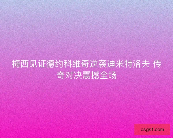 梅西见证德约科维奇逆袭迪米特洛夫 传奇对决震撼全场