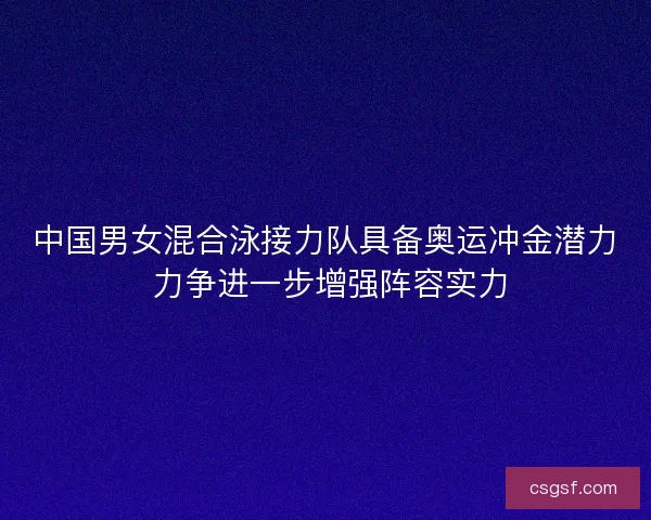 中国男女混合泳接力队具备奥运冲金潜力 力争进一步增强阵容实力