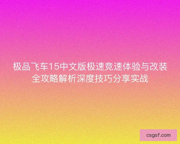 极品飞车15中文版极速竞速体验与改装全攻略解析深度技巧分享实战