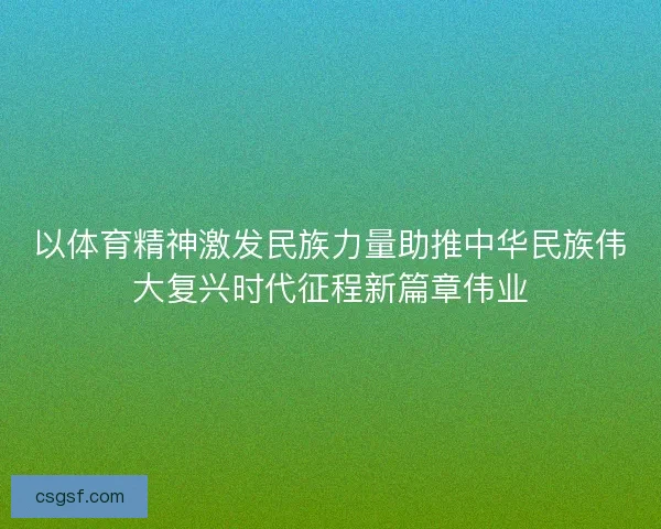 以体育精神激发民族力量助推中华民族伟大复兴时代征程新篇章伟业