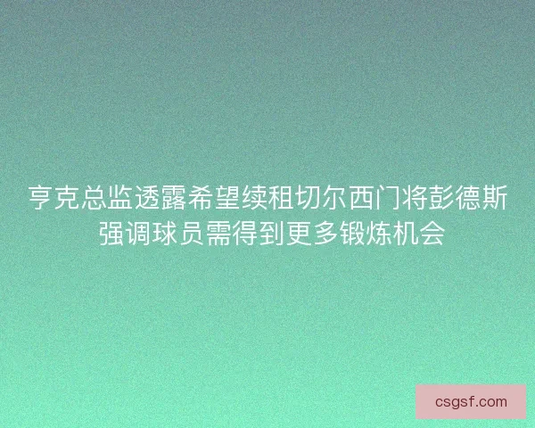 亨克总监透露希望续租切尔西门将彭德斯 强调球员需得到更多锻炼机会