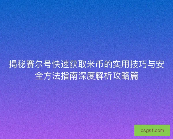 揭秘赛尔号快速获取米币的实用技巧与安全方法指南深度解析攻略篇