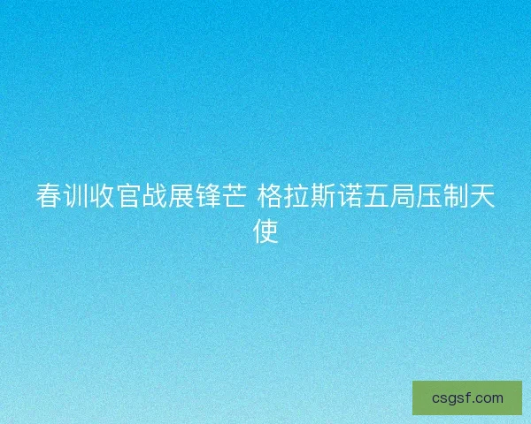 春训收官战展锋芒 格拉斯诺五局压制天使